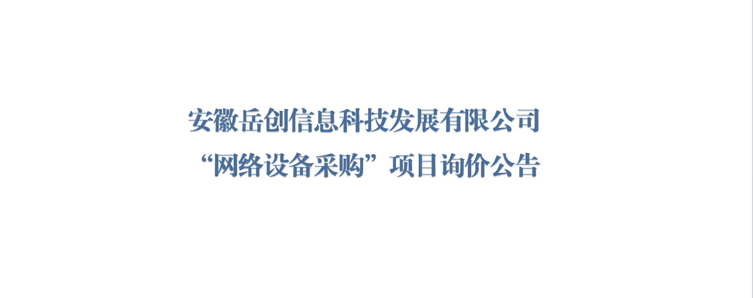 安徽岳创信息科技发展有限公司“网络设备采购”项目询价公告