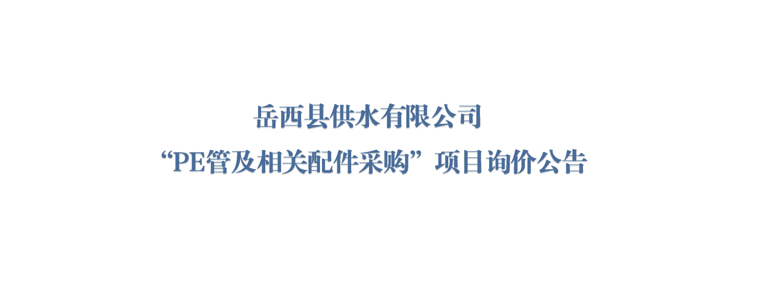 岳西县供水有限公司 “PE管及相关配件采购”项目询价公告