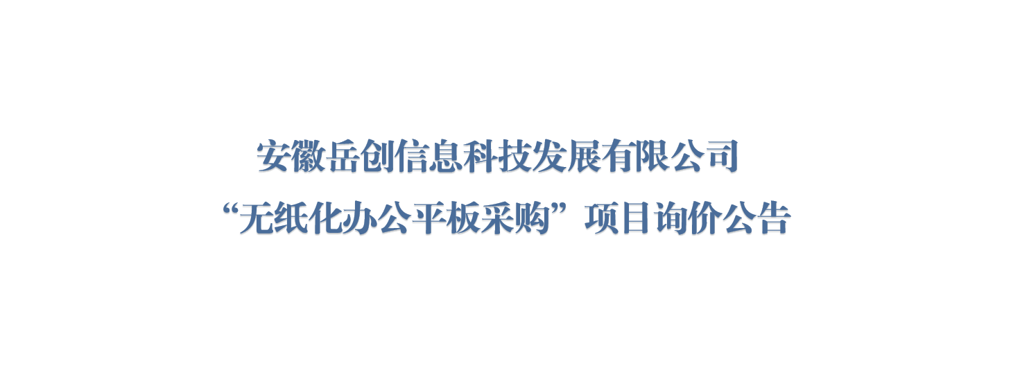 安徽岳创信息科技发展有限公司“无纸化办公平板采购”项目询价公告