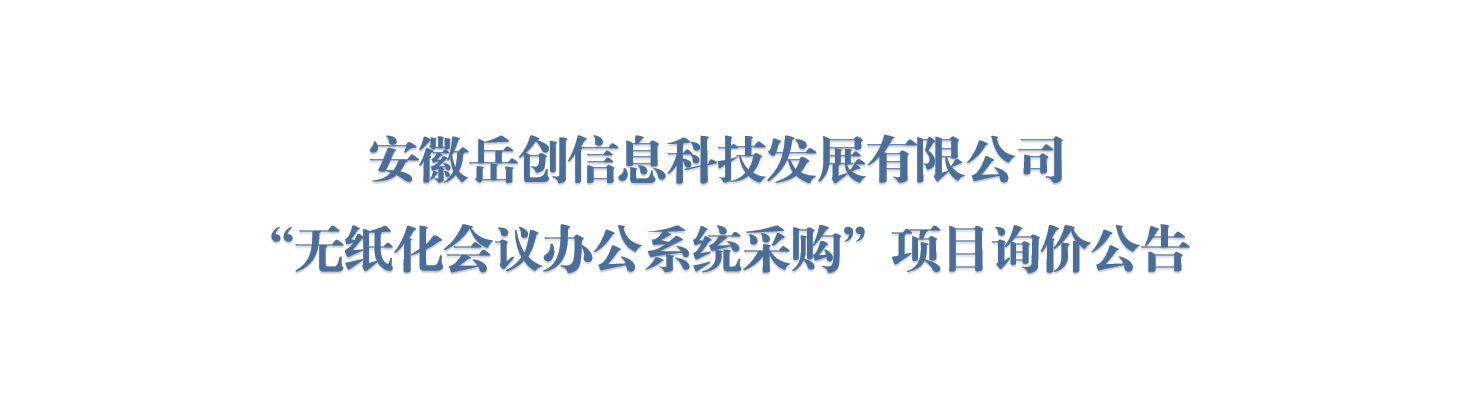 安徽岳创信息科技发展有限公司“无纸化会议办公系统采购”项目询价公告