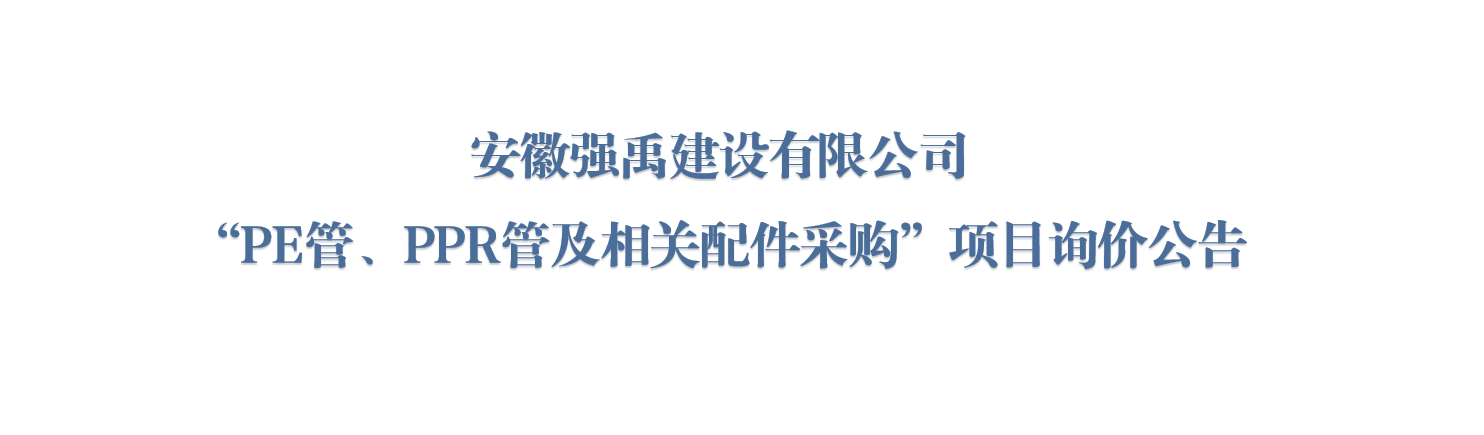 安徽强禹建设有限公司“PE管、PPR管及相关配件采购”项目询价公告