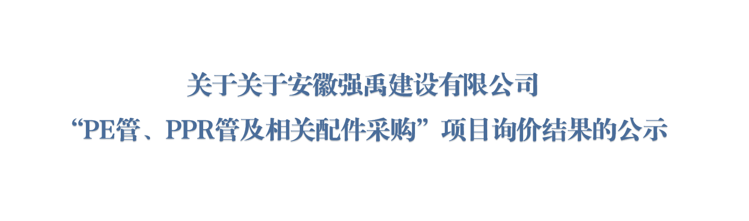 关于安徽强禹建设有限公司“PE管、PPR管及相关配件采购”项目询价结果的公示
