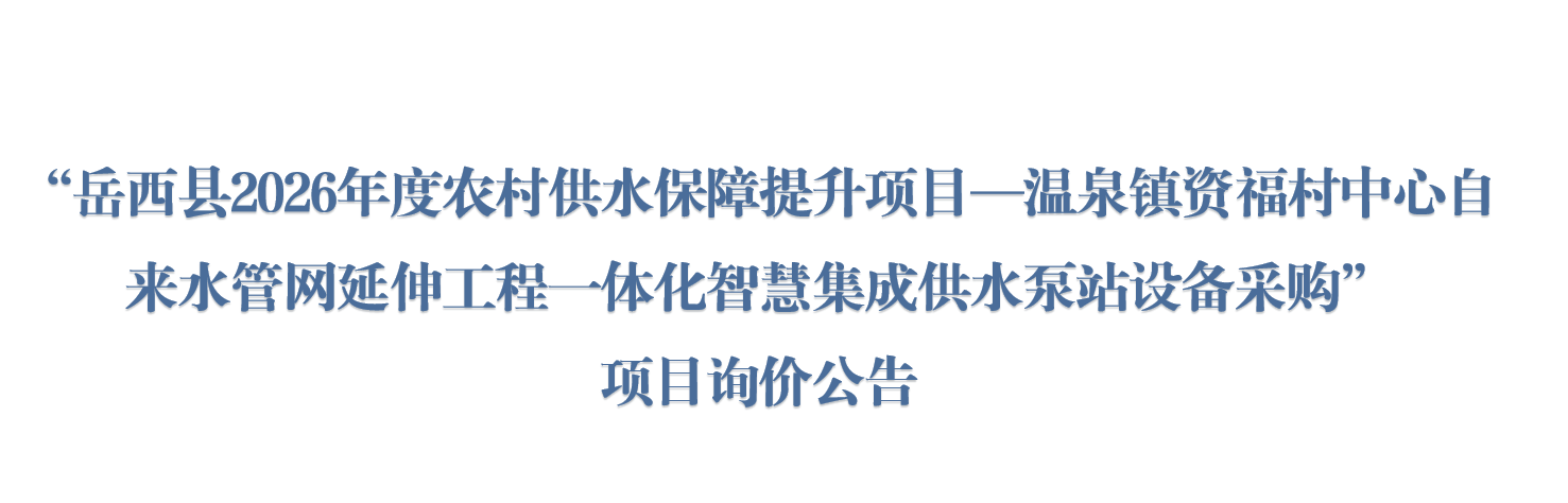 安徽强禹建设有限公司“岳西县2026年度农村供水保障提升项目—温泉镇资福村中心自来水管网延伸工程一体化智慧集成供水泵站设备采购”项目询价公告