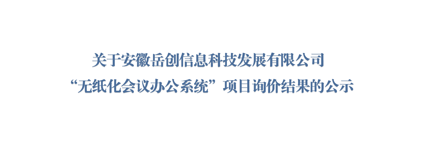 关于安徽岳创信息科技发展有限公司“无纸化会议办公系统”项目询价结果的公示